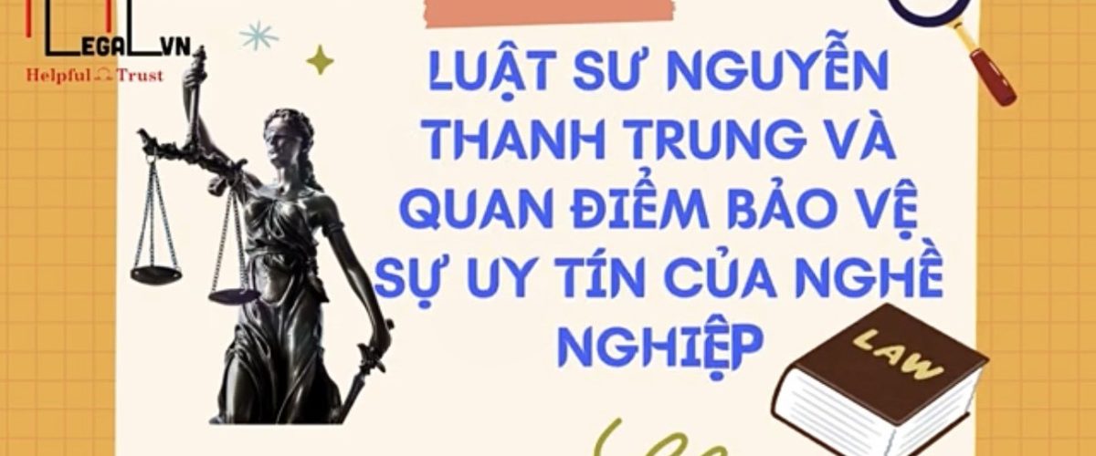 Luật sư Nguyễn Thanh Trung và uy tín nghề nghiệp