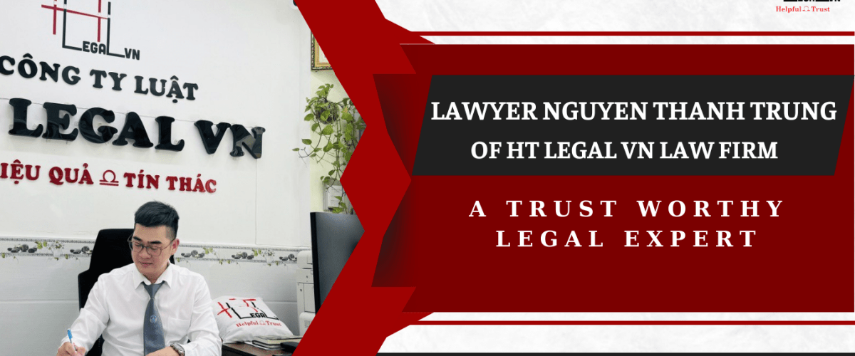 LAWYER NGUYEN THANH TRUNG OF HT LEGAL VN LAW FIRM _ A TRUSTWORTHY LEGAL EXPERT (REPUTABLE LAW FIRM IN HO CHI MINH CITY)